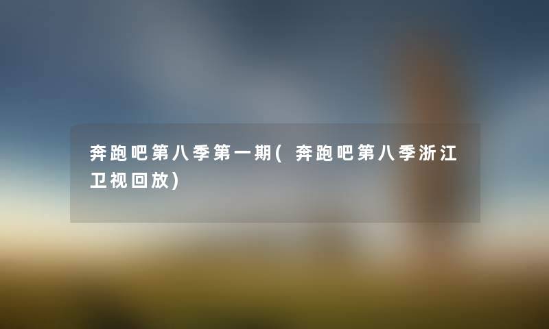 奔跑吧第八季第一期(奔跑吧第八季浙江卫视回放) 奔跑吧第八季第一期(奔跑吧第八季浙江卫视回放)