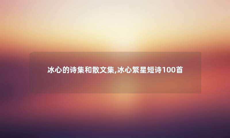 冰心的诗集和散文集,冰心繁星短诗几首 冰心的诗集和散文集,冰心繁星短诗几首