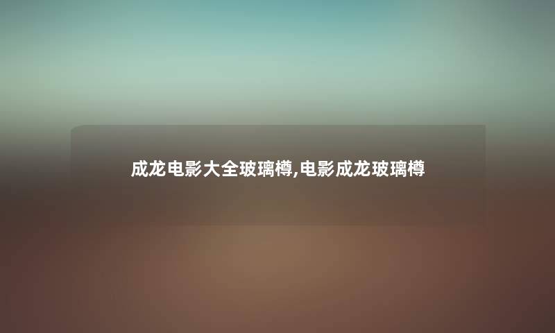 成龙电影大全玻璃樽,电影成龙玻璃樽