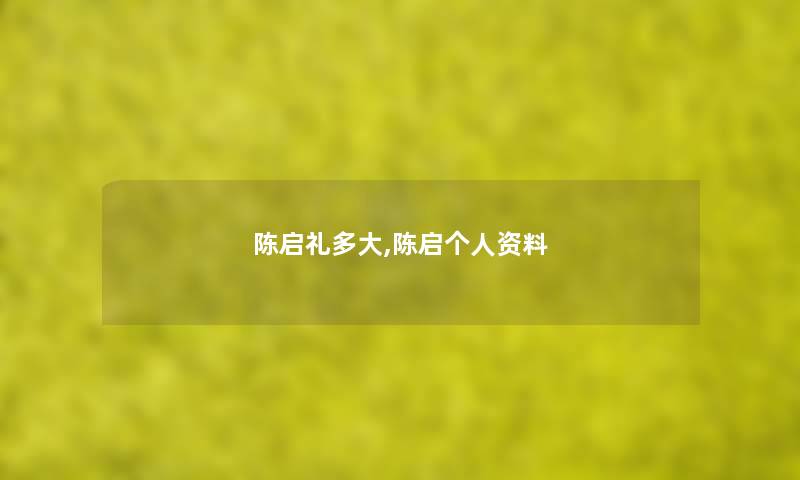 陈启礼多大,陈启个人资料 陈启礼多大,陈启个人资料