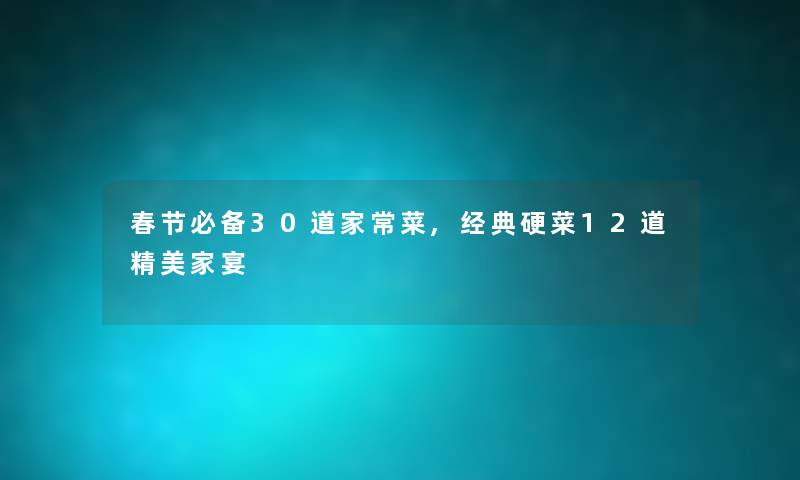 春节必备30道家常菜,经典硬菜12道精美家宴 春节必备30道家常菜,经典硬菜12道精美家宴
