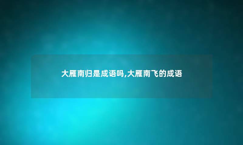 大雁南归是成语吗,大雁南飞的成语 大雁南归是成语吗,大雁南飞的成语