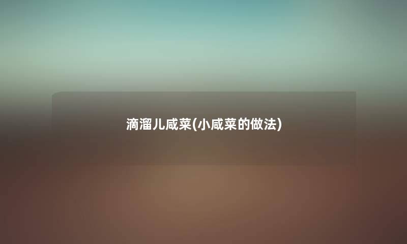 滴溜儿咸菜(小咸菜的做法) 滴溜儿咸菜(小咸菜的做法)