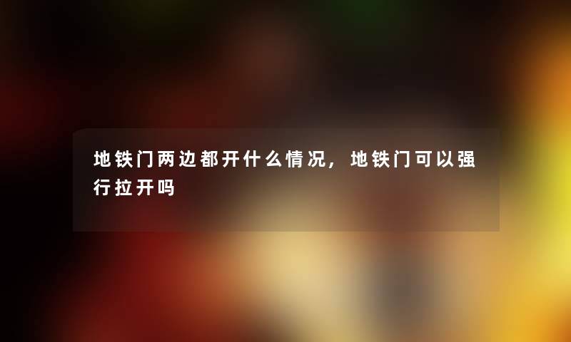 地铁门两边都开什么情况,地铁门可以强行拉开吗 地铁门两边都开什么情况,地铁门可以强行拉开吗