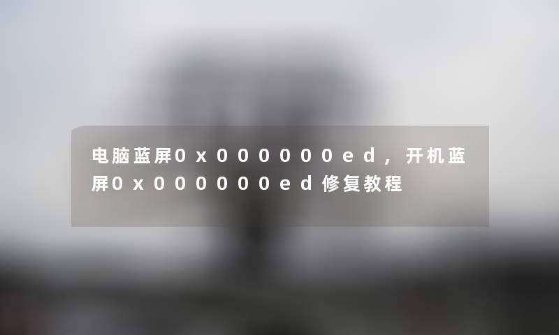 电脑蓝屏0x000000ed,开机蓝屏0x000000ed修复教程 电脑蓝屏0x000000ed,开机蓝屏0x000000ed修复教程