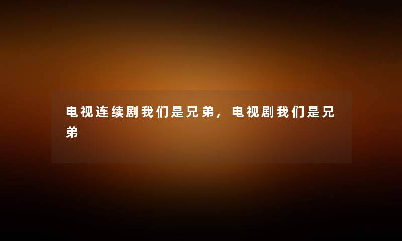 电视连续剧是兄弟,电视剧是兄弟 电视连续剧是兄弟,电视剧是兄弟