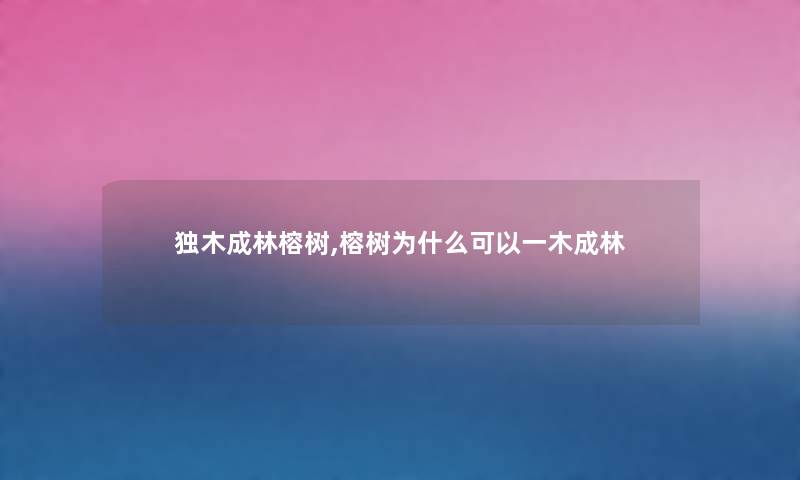 独木成林榕树,榕树为什么可以一木成林 独木成林榕树,榕树为什么可以一木成林