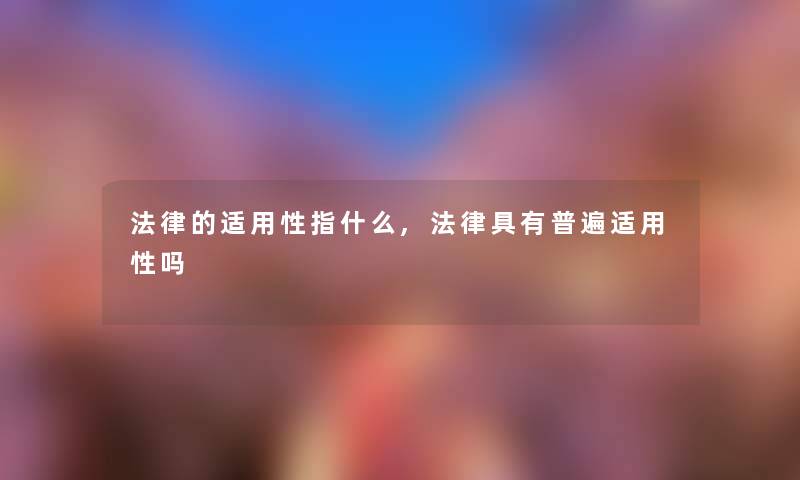 法律的适用性指什么,法律具有普遍适用性吗 法律的适用性指什么,法律具有普遍适用性吗