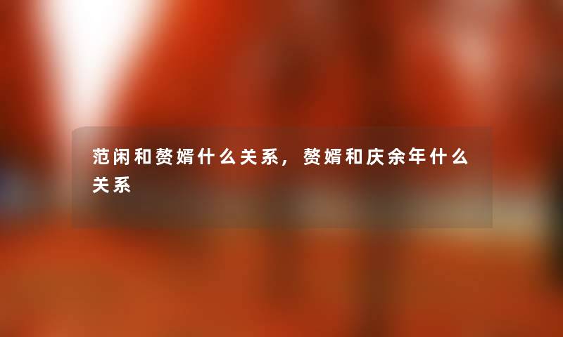 范闲和赘婿什么关系,赘婿和庆余年什么关系 范闲和赘婿什么关系,赘婿和庆余年什么关系