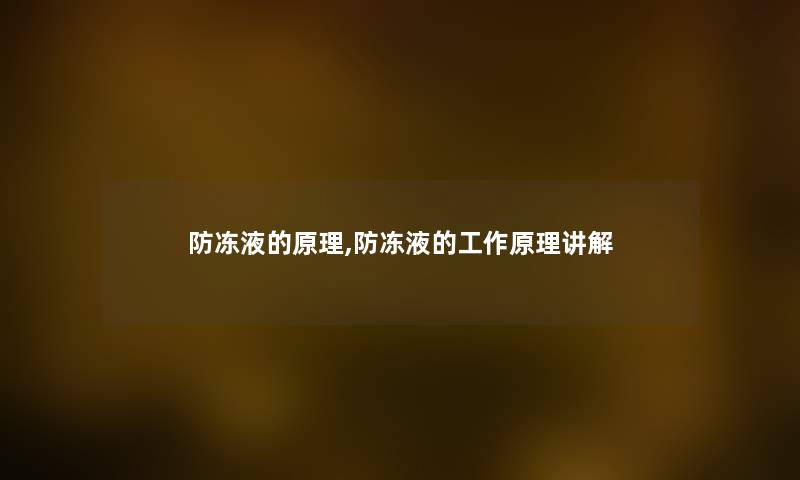 防冻液的原理,防冻液的工作原理讲解 防冻液的原理,防冻液的工作原理讲解