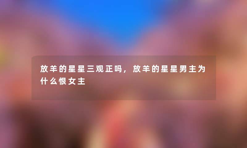 放羊的星星三观正吗,放羊的星星男主为什么恨女主