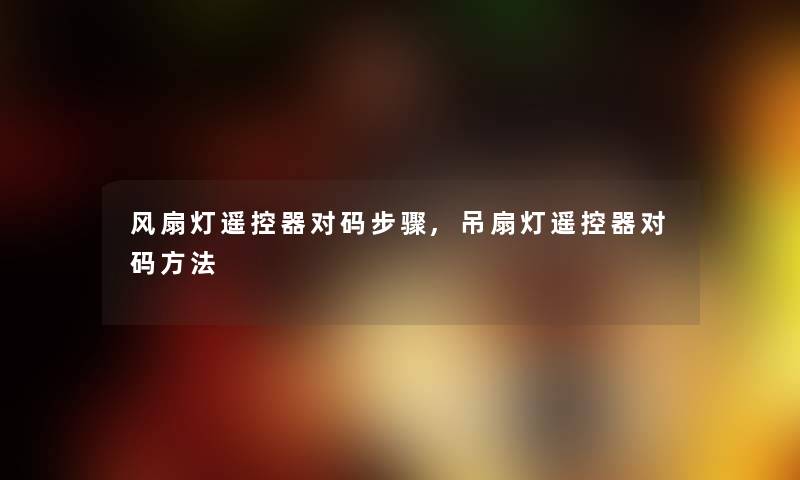 风扇灯遥控器对码步骤,吊扇灯遥控器对码方法 风扇灯遥控器对码步骤,吊扇灯遥控器对码方法