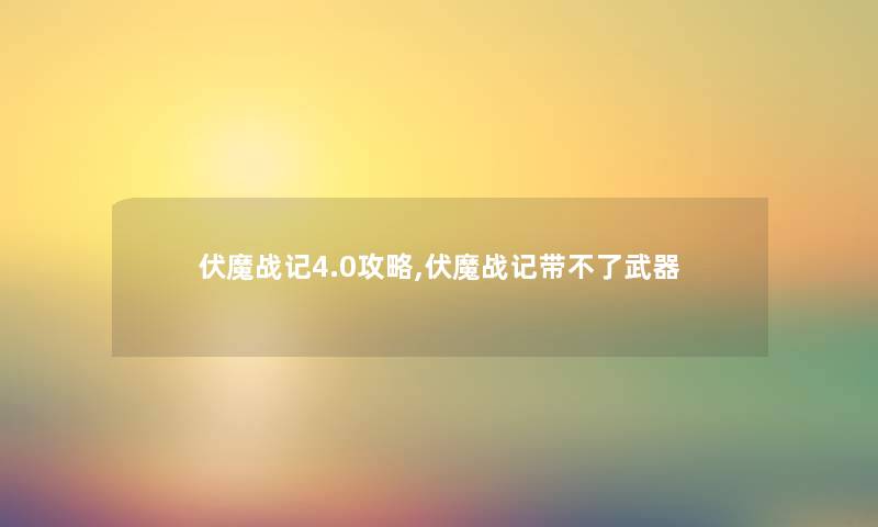 伏魔战记4.0攻略,伏魔战记带不了武器 伏魔战记4.0攻略,伏魔战记带不了武器