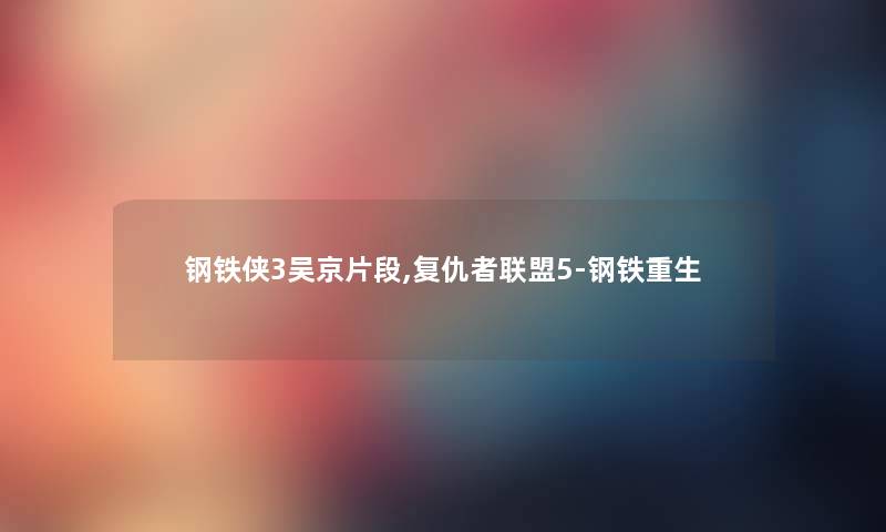 钢铁侠3吴京片段,复仇者联盟5-钢铁重生 钢铁侠3吴京片段,复仇者联盟5-钢铁重生