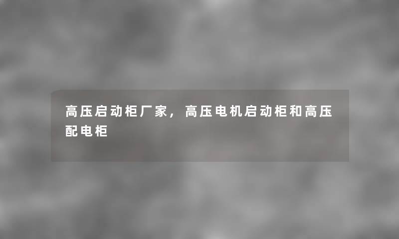 高压启动柜厂家,高压电机启动柜和高压配电柜 高压启动柜厂家,高压电机启动柜和高压配电柜