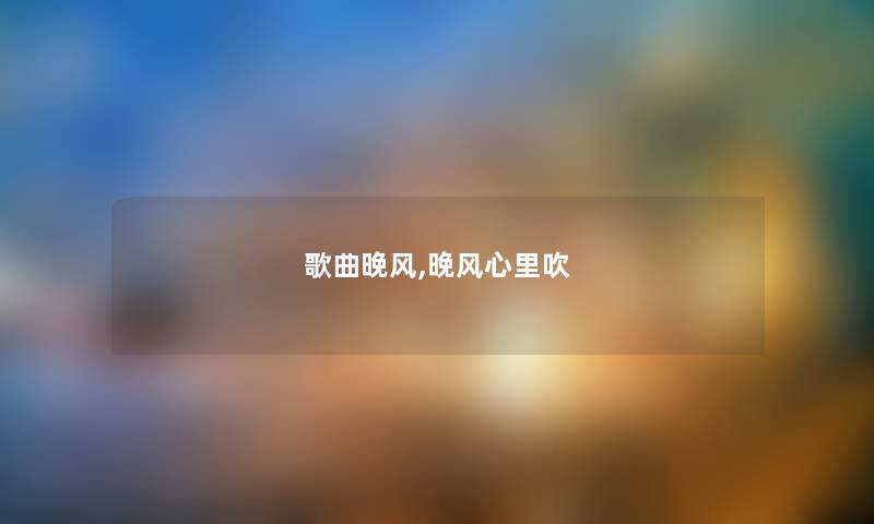 歌曲晚风,晚风心里吹 歌曲晚风,晚风心里吹