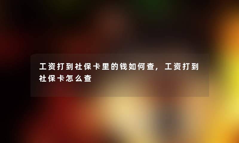 工资打到社保卡里的钱如何查,工资打到社保卡怎么查 工资打到社保卡里的钱如何查,工资打到社保卡怎么查