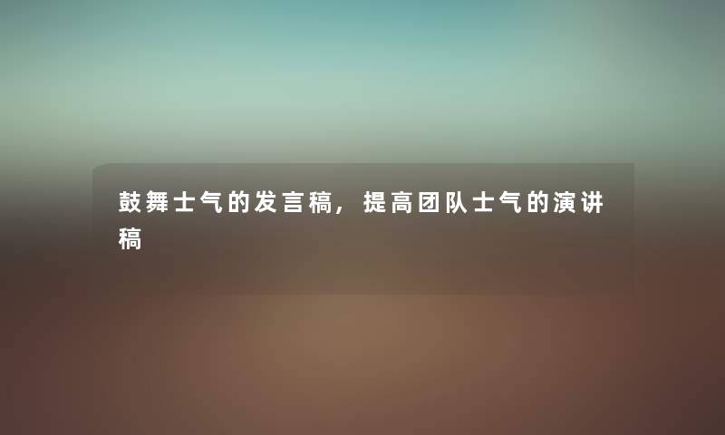 鼓舞士气的发言稿,提高团队士气的演讲稿 鼓舞士气的发言稿,提高团队士气的演讲稿