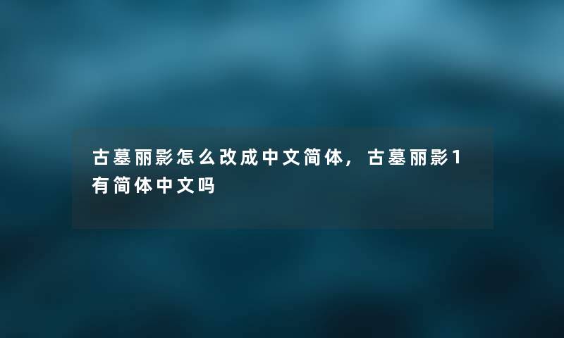古墓丽影怎么改成中文简体,古墓丽影1有简体中文吗 古墓丽影怎么改成中文简体,古墓丽影1有简体中文吗