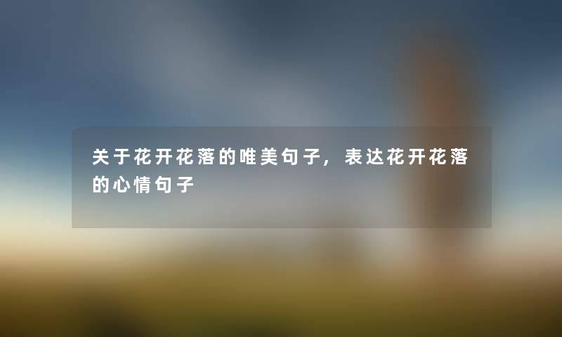 关于花开花落的唯美句子,表达花开花落的心情句子