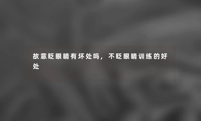 故意眨眼睛有坏处吗,不眨眼睛训练的好处 故意眨眼睛有坏处吗,不眨眼睛训练的好处