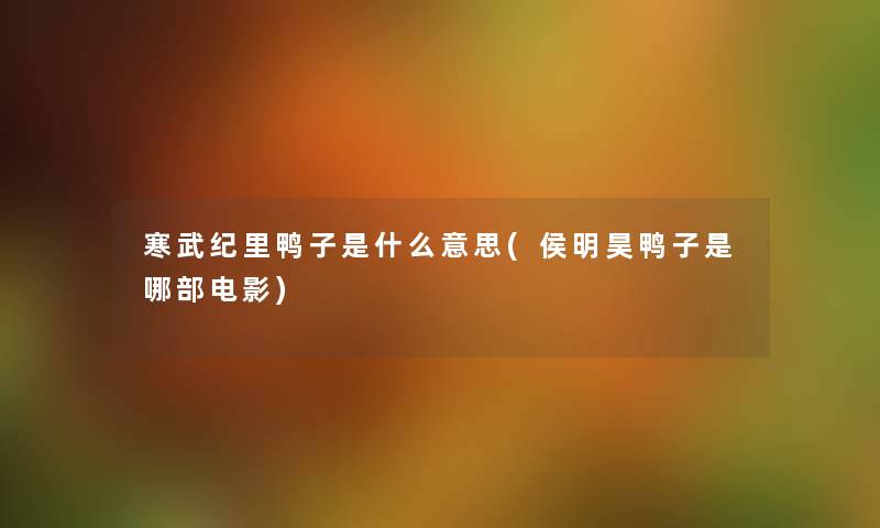 寒武纪里鸭子是什么意思(侯明昊鸭子是哪部电影) 寒武纪里鸭子是什么意思(侯明昊鸭子是哪部电影)