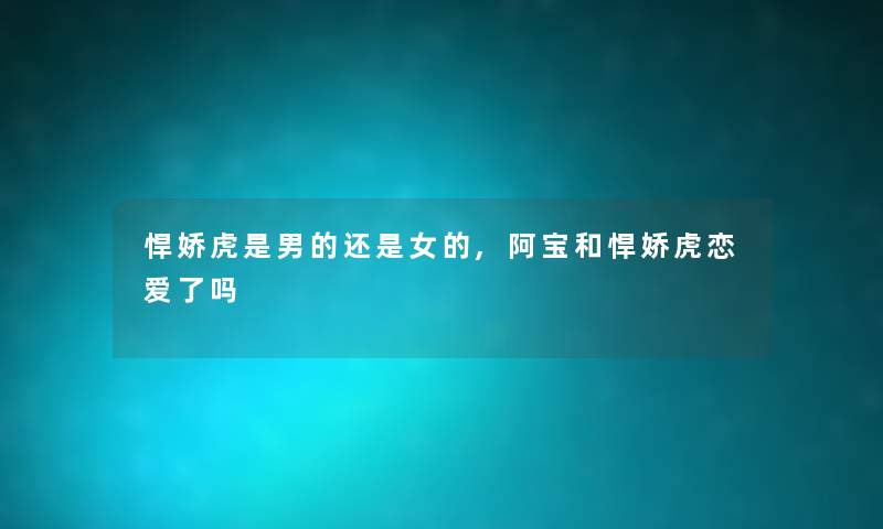 悍娇虎是男的还是女的,阿宝和悍娇虎恋爱了吗 悍娇虎是男的还是女的,阿宝和悍娇虎恋爱了吗