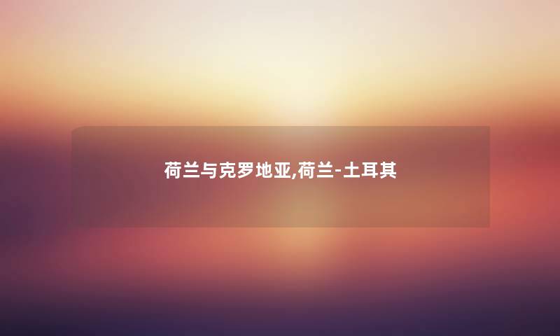 荷兰与克罗地亚,荷兰-土耳其 荷兰与克罗地亚,荷兰-土耳其