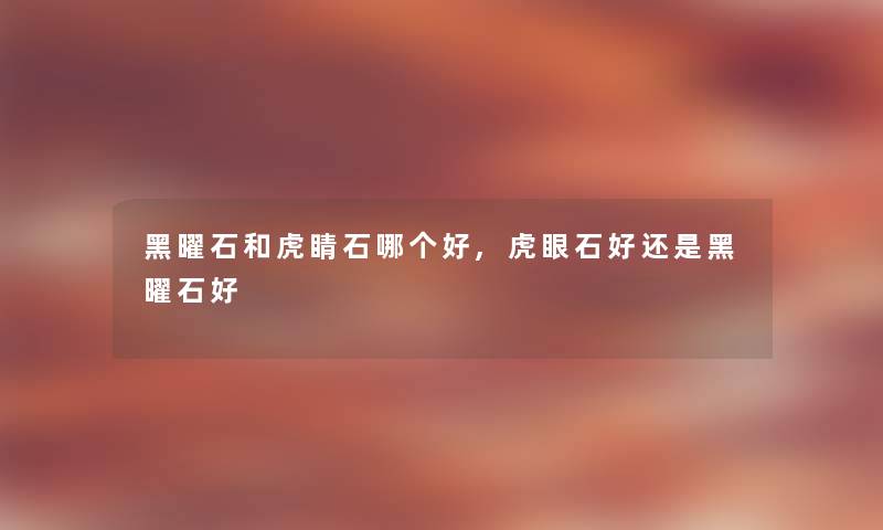 黑曜石和虎睛石哪个好,虎眼石好还是黑曜石好 黑曜石和虎睛石哪个好,虎眼石好还是黑曜石好