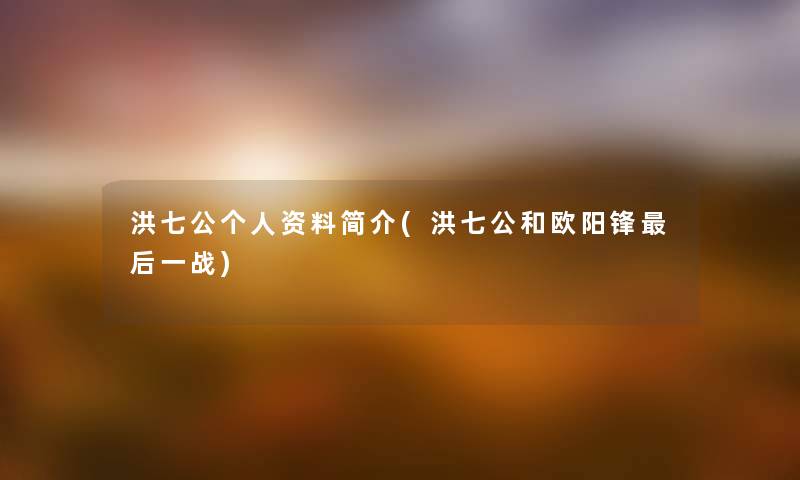 洪七公个人资料简介(洪七公和欧阳锋这里要说一战) 洪七公个人资料简介(洪七公和欧阳锋这里要说一战)