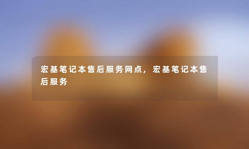 宏基笔记本售后服务网点,宏基笔记本售后服务 宏基笔记本售后服务网点,宏基笔记本售后服务