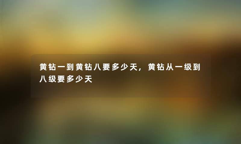 黄钻一到黄钻八要多少天,黄钻从一级到八级要多少天 黄钻一到黄钻八要多少天,黄钻从一级到八级要多少天
