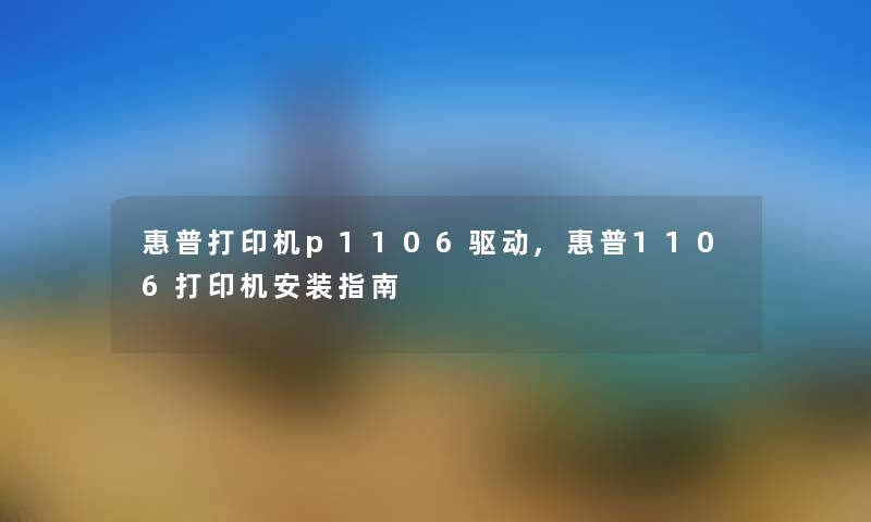 惠普打印机p1106驱动,惠普1106打印机安装指南 惠普打印机p1106驱动,惠普1106打印机安装指南