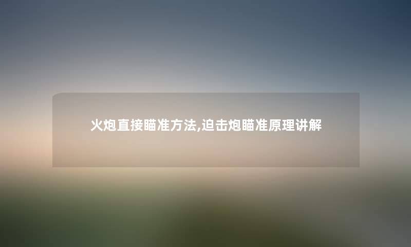 火炮直接瞄准方法,迫击炮瞄准原理讲解 火炮直接瞄准方法,迫击炮瞄准原理讲解