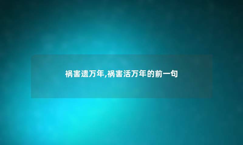 祸害遗万年,祸害活万年的前一句 祸害遗万年,祸害活万年的前一句