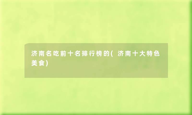 济南名吃前十名整理榜的(济南一些特色美食) 济南名吃前十名整理榜的(济南一些特色美食)