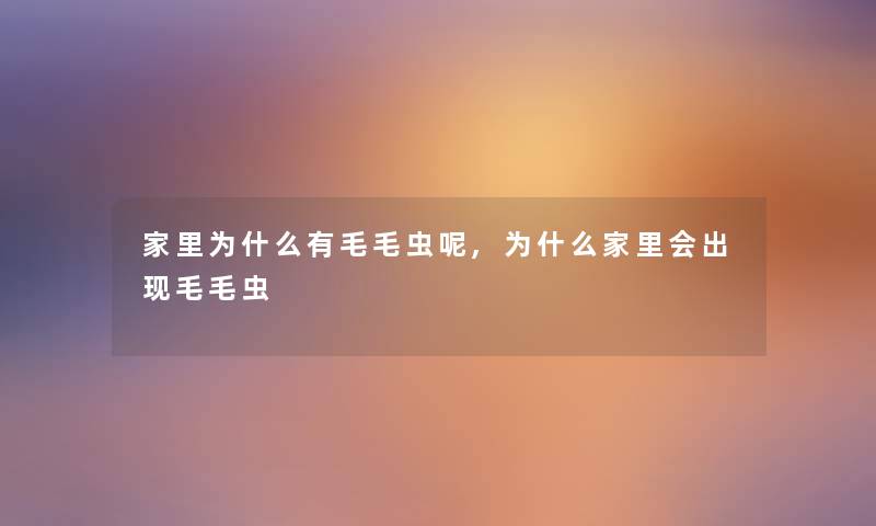 家里为什么有毛毛虫呢,为什么家里会出现毛毛虫 家里为什么有毛毛虫呢,为什么家里会出现毛毛虫