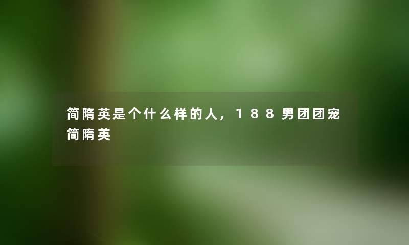 简隋英是个什么样的人,188男团团宠简隋英 简隋英是个什么样的人,188男团团宠简隋英