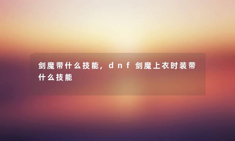 剑魔带什么技能,dnf剑魔上衣时装带什么技能 剑魔带什么技能,dnf剑魔上衣时装带什么技能
