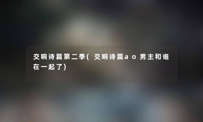 交响诗篇第二季(交响诗篇ao男主和谁在一起了) 交响诗篇第二季(交响诗篇ao男主和谁在一起了)