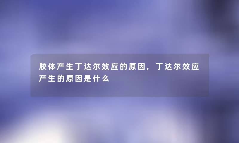 胶体产生丁达尔效应的原因,丁达尔效应产生的原因是什么 胶体产生丁达尔效应的原因,丁达尔效应产生的原因是什么