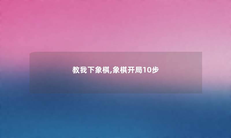 教我下象棋,象棋开局10步 教我下象棋,象棋开局10步