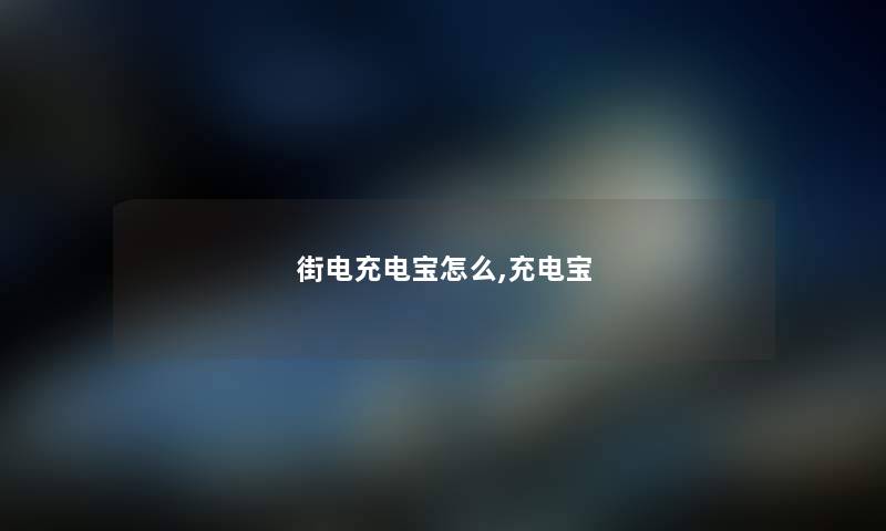 街电充电宝怎么,充电宝 街电充电宝怎么,充电宝