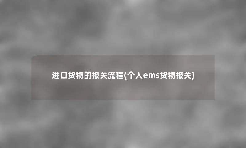 进口货物的报关流程(个人ems货物报关) 进口货物的报关流程(个人ems货物报关)