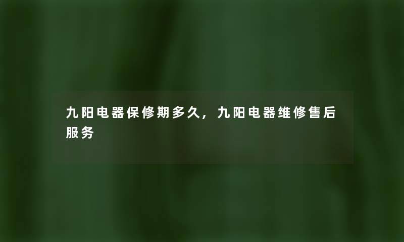 九阳电器保修期多久,九阳电器维修售后服务 九阳电器保修期多久,九阳电器维修售后服务