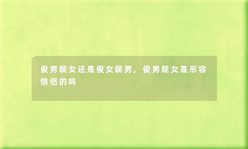 俊男靓女还是俊女靓男,俊男靓女是形容情侣的吗 俊男靓女还是俊女靓男,俊男靓女是形容情侣的吗