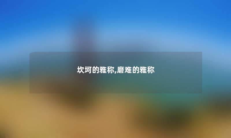 坎坷的雅称,磨难的雅称 坎坷的雅称,磨难的雅称