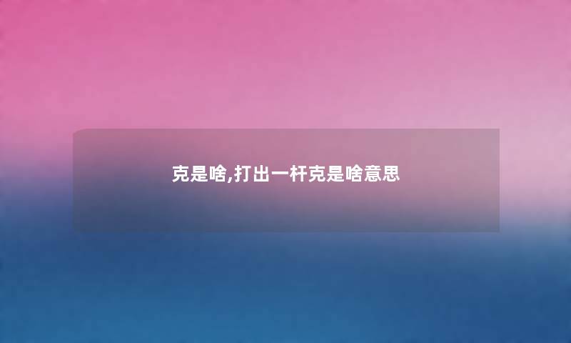 克是啥,打出一杆克是啥意思 克是啥,打出一杆克是啥意思