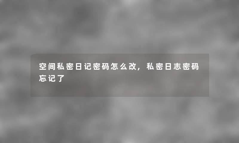 空间私密日记密码怎么改,私密日志密码忘记了 空间私密日记密码怎么改,私密日志密码忘记了