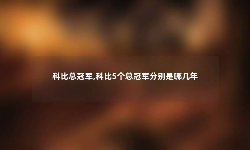 科比总冠军,科比5个总冠军分别是哪几年 科比总冠军,科比5个总冠军分别是哪几年